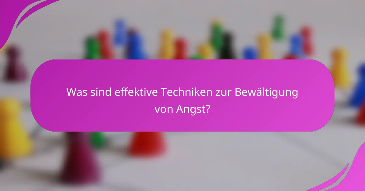 Was sind effektive Techniken zur Bewältigung von Angst?