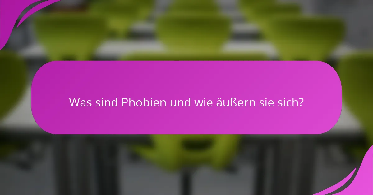 Was sind Phobien und wie äußern sie sich?