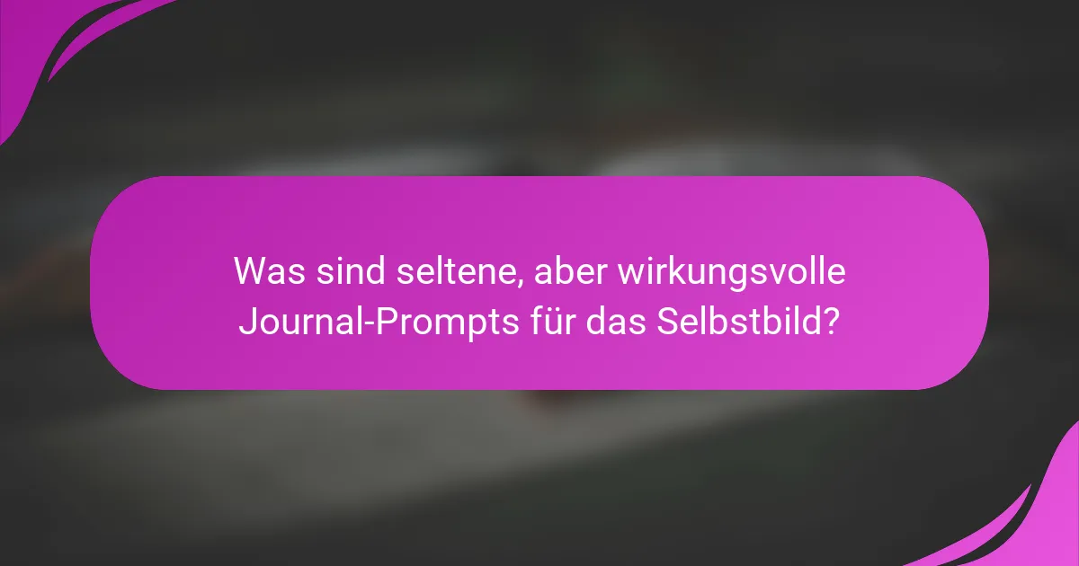 Was sind seltene, aber wirkungsvolle Journal-Prompts für das Selbstbild?
