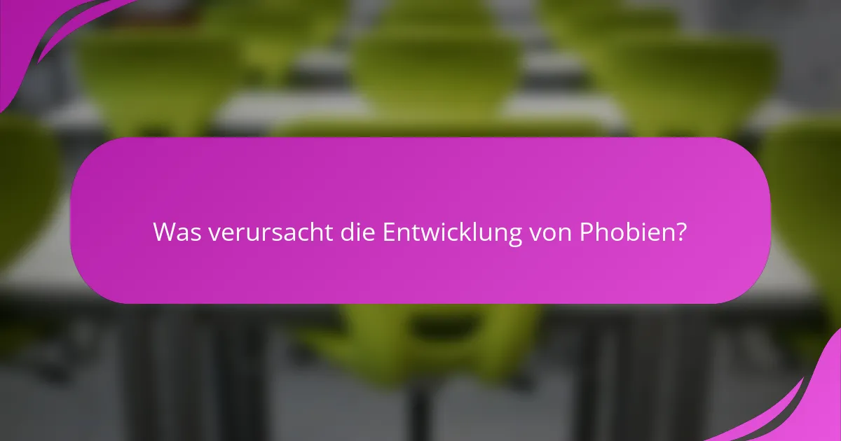 Was verursacht die Entwicklung von Phobien?