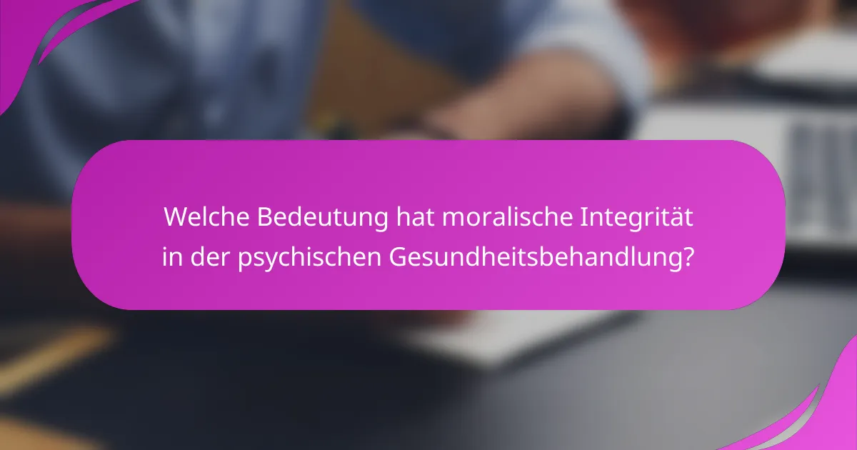Welche Bedeutung hat moralische Integrität in der psychischen Gesundheitsbehandlung?