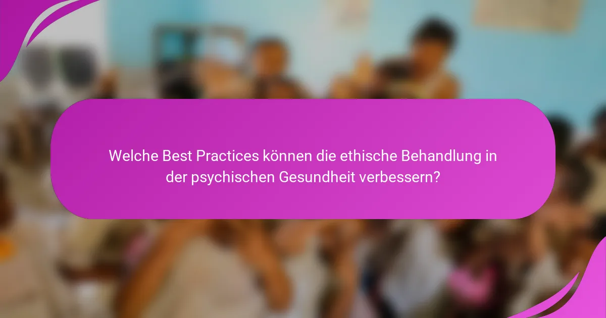 Welche Best Practices können die ethische Behandlung in der psychischen Gesundheit verbessern?