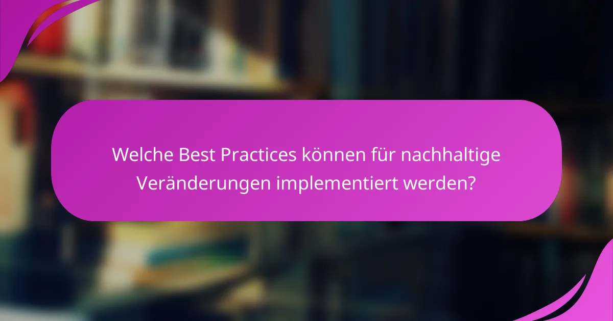 Welche Best Practices können für nachhaltige Veränderungen implementiert werden?