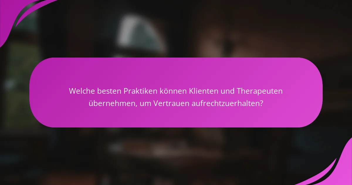 Welche besten Praktiken können Klienten und Therapeuten übernehmen, um Vertrauen aufrechtzuerhalten?