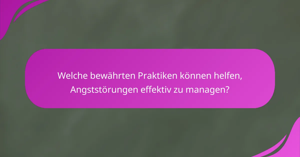 Welche bewährten Praktiken können helfen, Angststörungen effektiv zu managen?