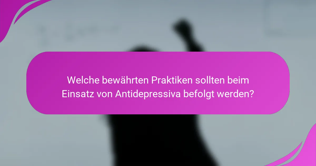 Welche bewährten Praktiken sollten beim Einsatz von Antidepressiva befolgt werden?