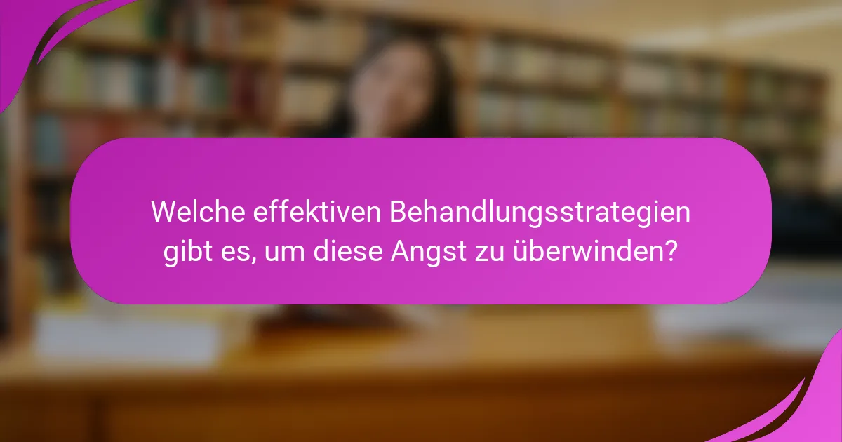 Welche effektiven Behandlungsstrategien gibt es, um diese Angst zu überwinden?