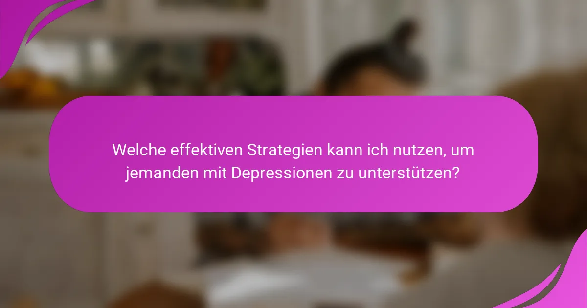 Welche effektiven Strategien kann ich nutzen, um jemanden mit Depressionen zu unterstützen?