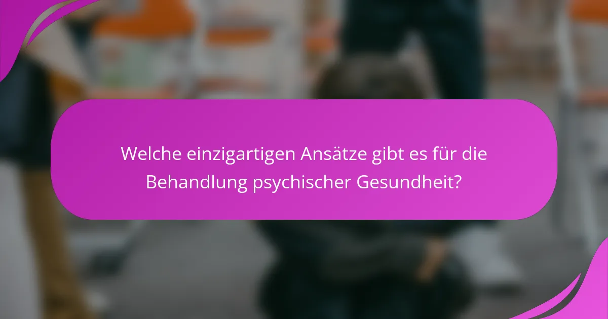 Welche einzigartigen Ansätze gibt es für die Behandlung psychischer Gesundheit?