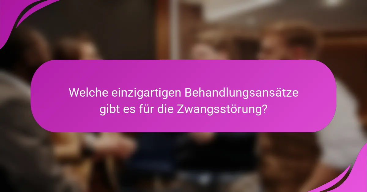 Welche einzigartigen Behandlungsansätze gibt es für die Zwangsstörung?