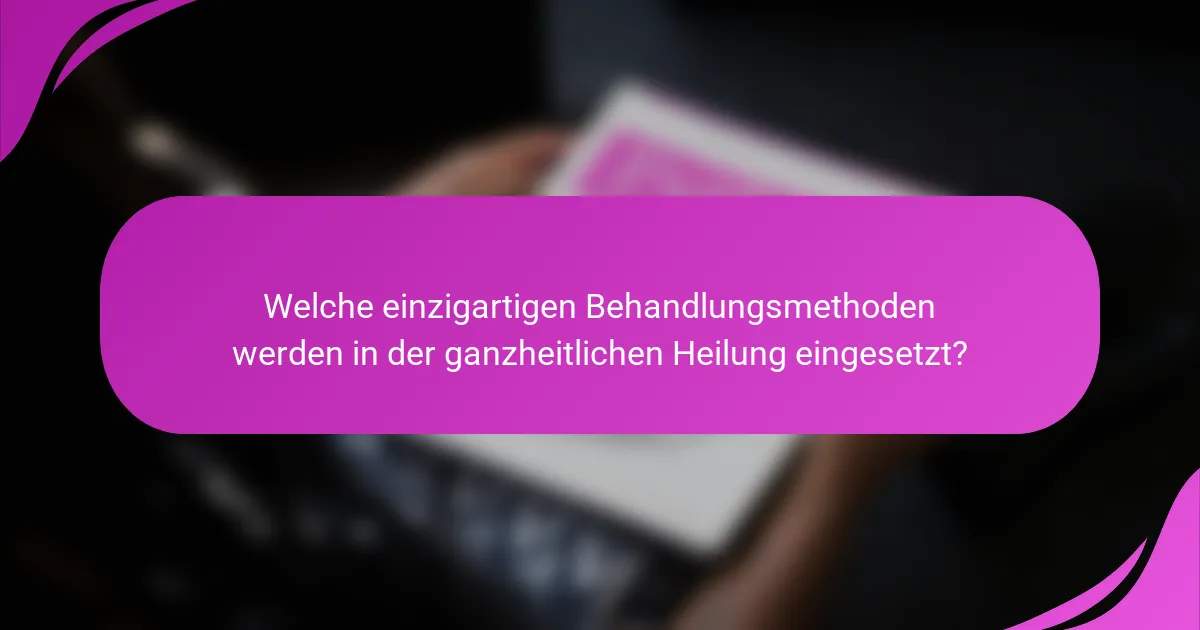 Welche einzigartigen Behandlungsmethoden werden in der ganzheitlichen Heilung eingesetzt?