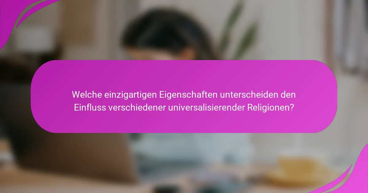 Welche einzigartigen Eigenschaften unterscheiden den Einfluss verschiedener universalisierender Religionen?