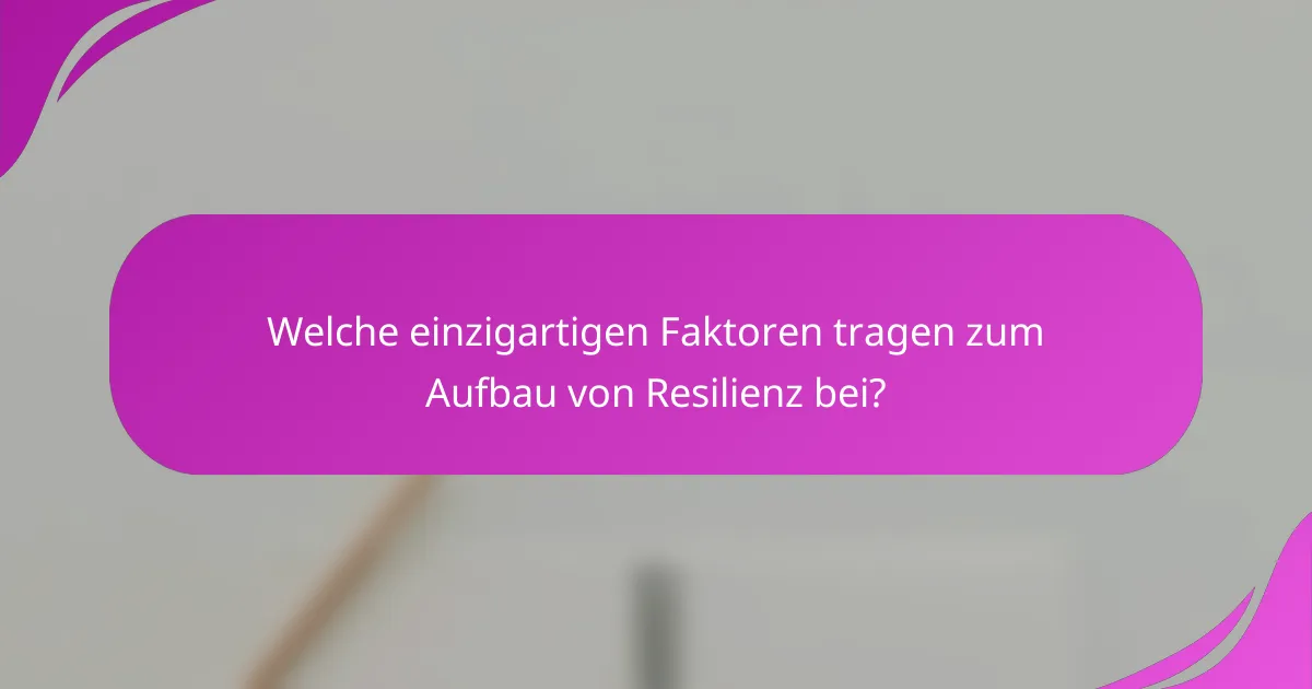 Welche einzigartigen Faktoren tragen zum Aufbau von Resilienz bei?