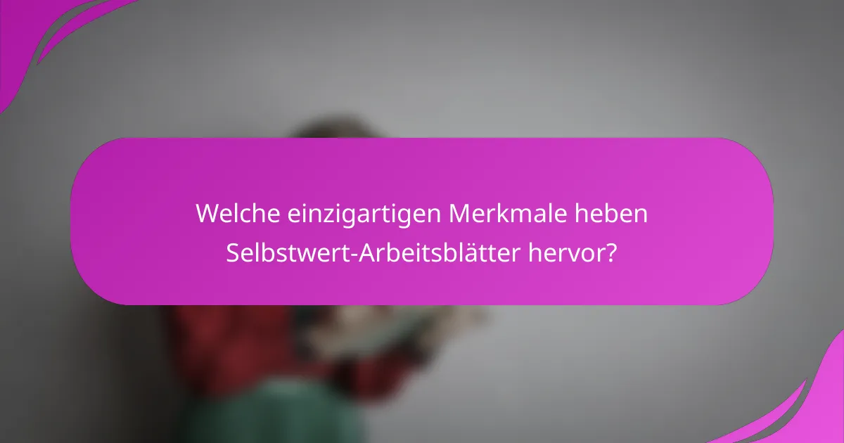 Welche einzigartigen Merkmale heben Selbstwert-Arbeitsblätter hervor?