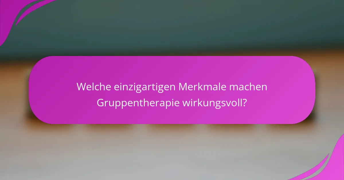 Welche einzigartigen Merkmale machen Gruppentherapie wirkungsvoll?