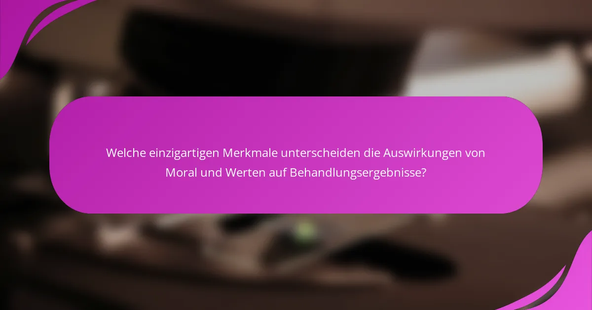 Welche einzigartigen Merkmale unterscheiden die Auswirkungen von Moral und Werten auf Behandlungsergebnisse?