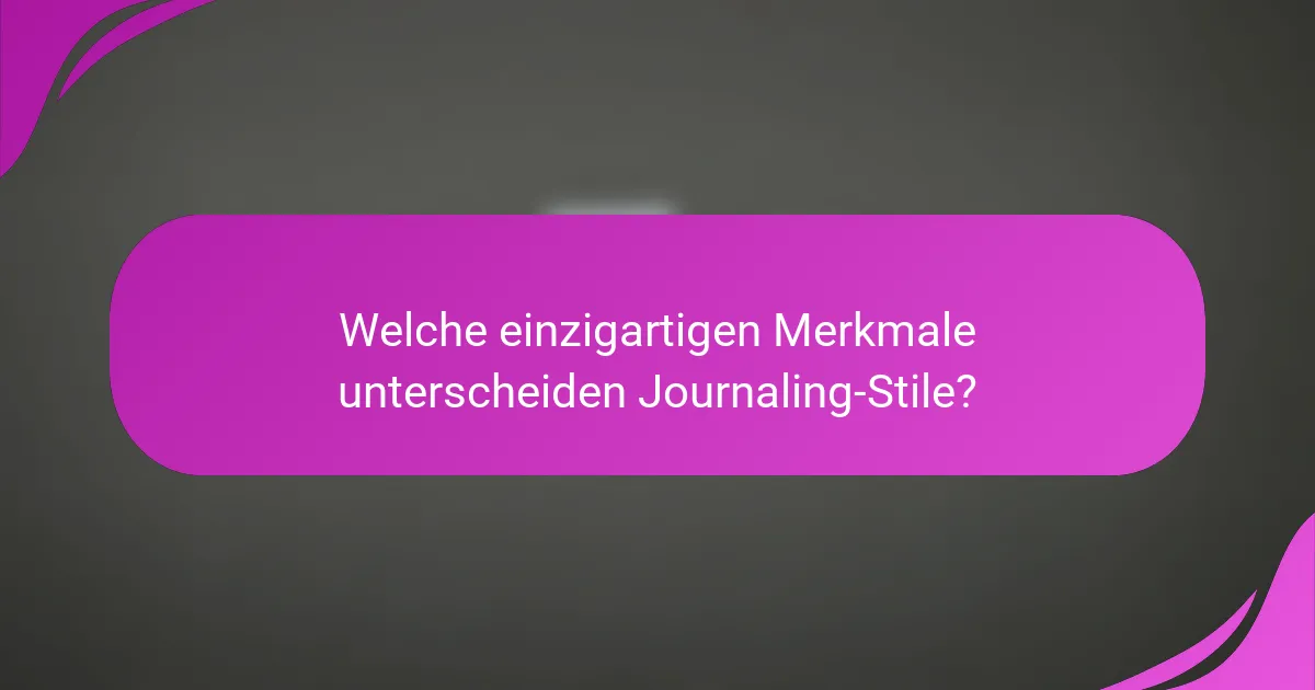 Welche einzigartigen Merkmale unterscheiden Journaling-Stile?