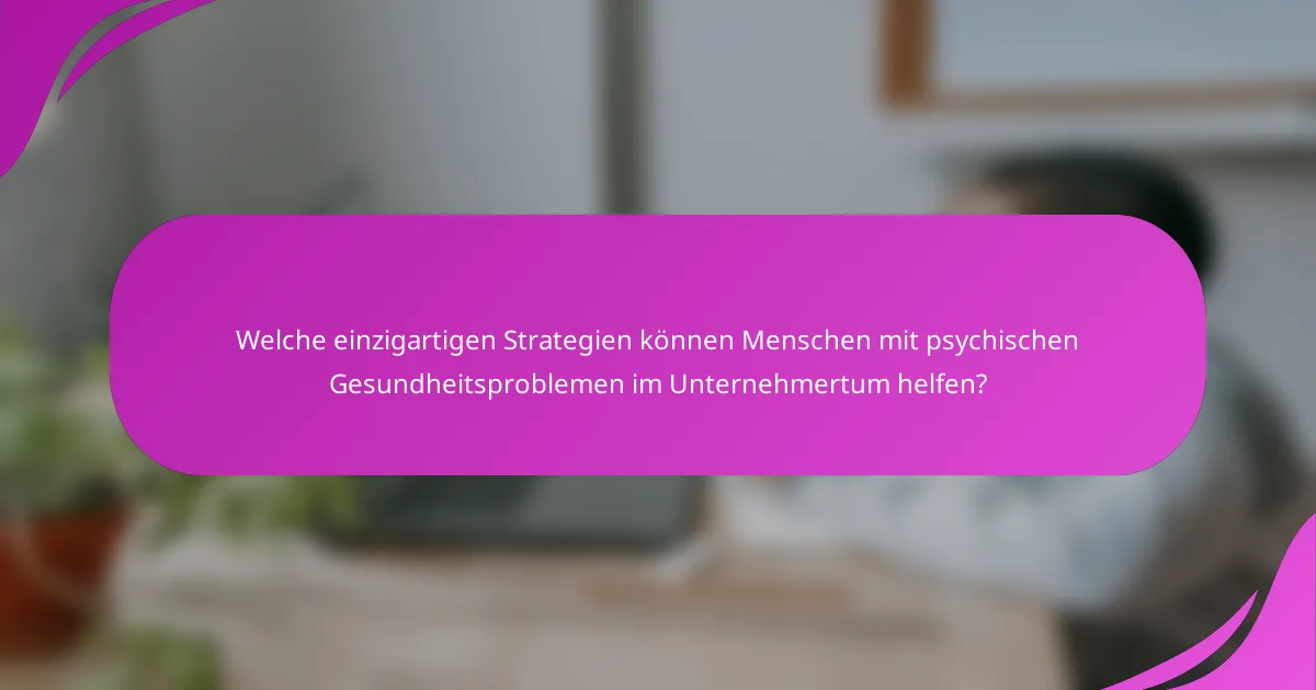 Welche einzigartigen Strategien können Menschen mit psychischen Gesundheitsproblemen im Unternehmertum helfen?