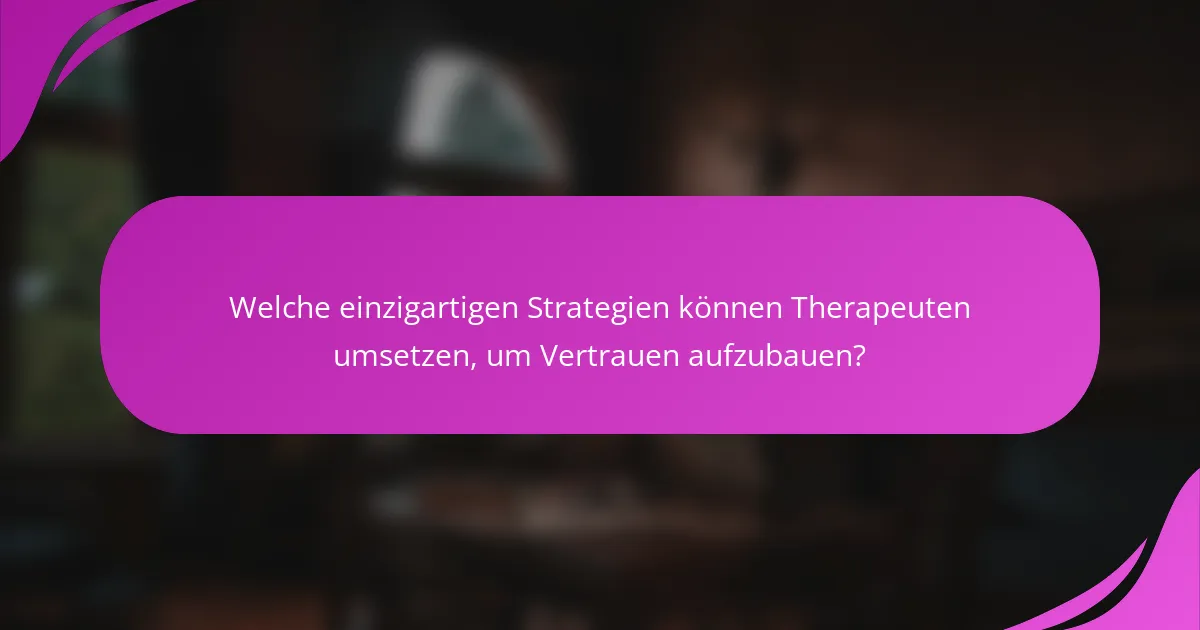 Welche einzigartigen Strategien können Therapeuten umsetzen, um Vertrauen aufzubauen?