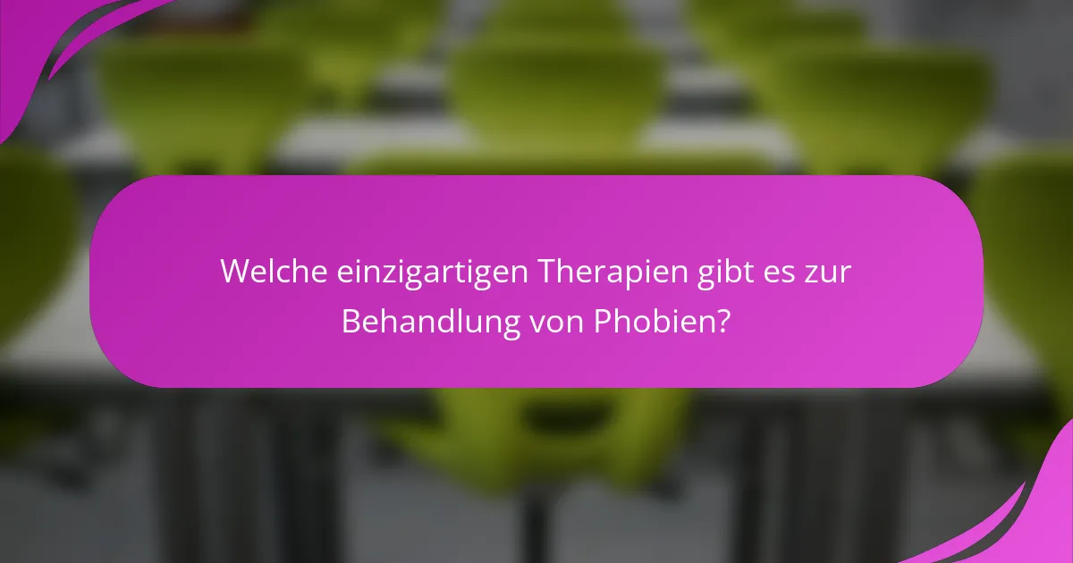 Welche einzigartigen Therapien gibt es zur Behandlung von Phobien?