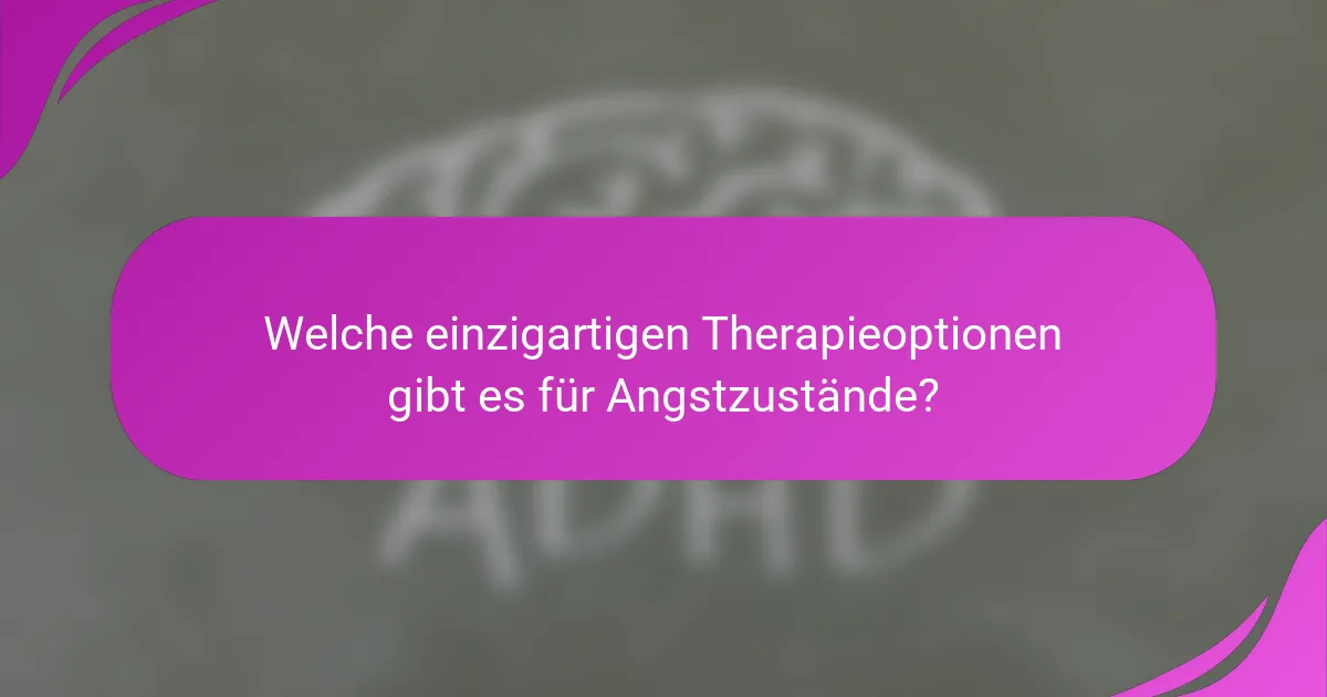 Welche einzigartigen Therapieoptionen gibt es für Angstzustände?
