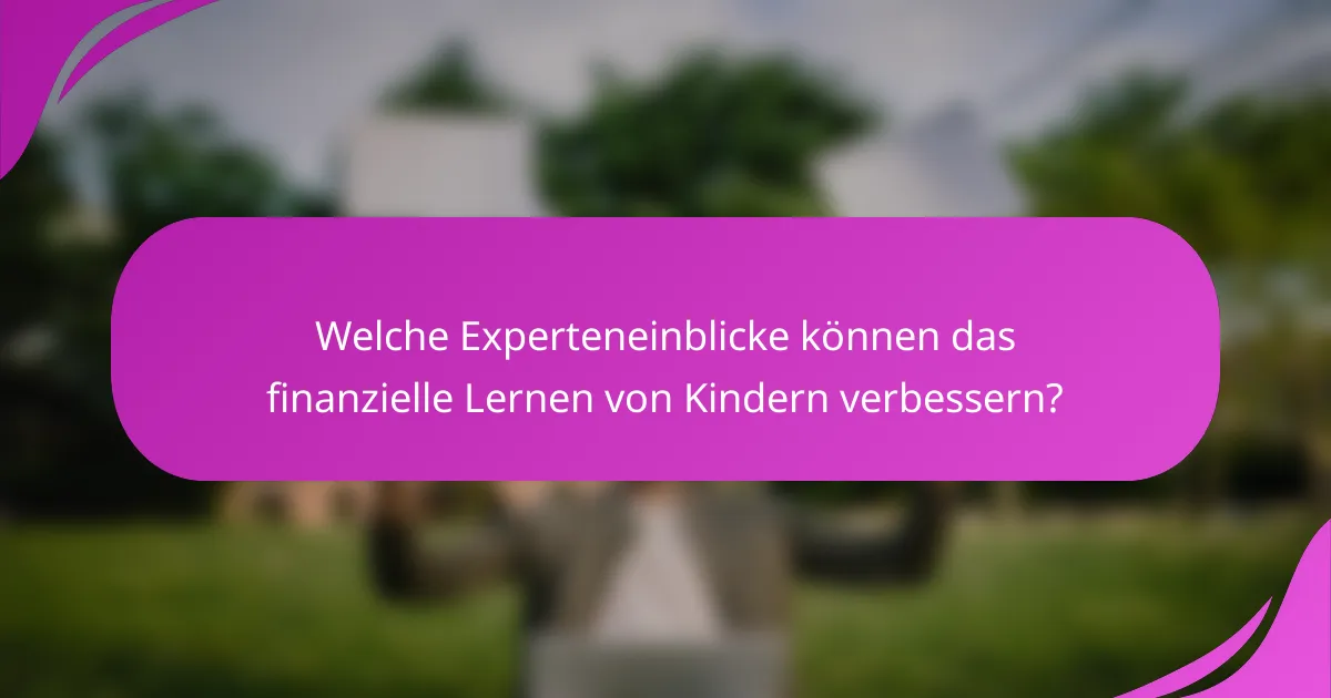 Welche Experteneinblicke können das finanzielle Lernen von Kindern verbessern?