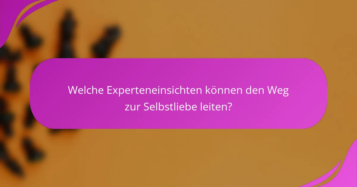 Welche Experteneinsichten können den Weg zur Selbstliebe leiten?