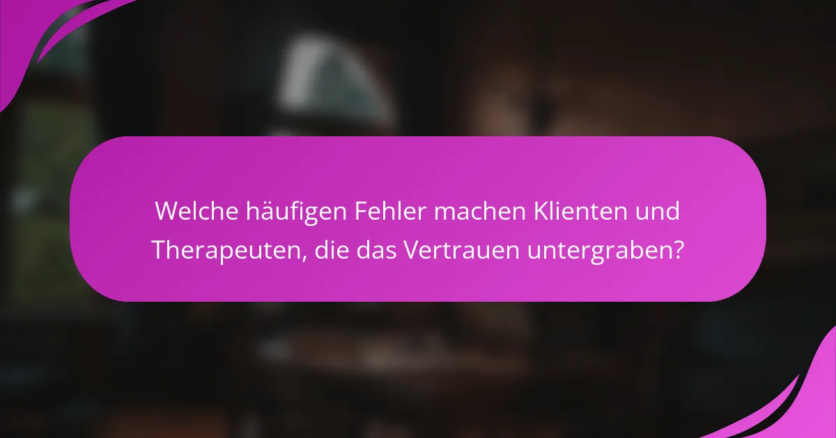 Welche häufigen Fehler machen Klienten und Therapeuten, die das Vertrauen untergraben?