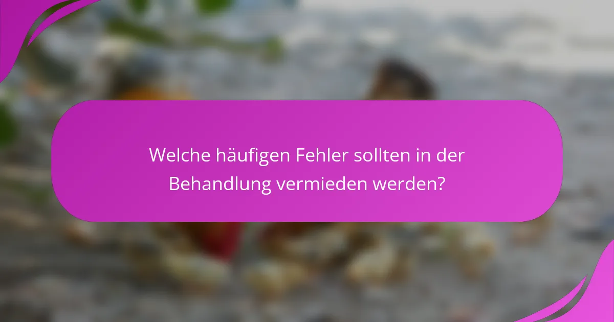 Welche häufigen Fehler sollten in der Behandlung vermieden werden?