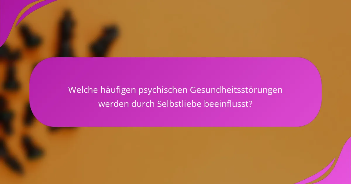 Welche häufigen psychischen Gesundheitsstörungen werden durch Selbstliebe beeinflusst?