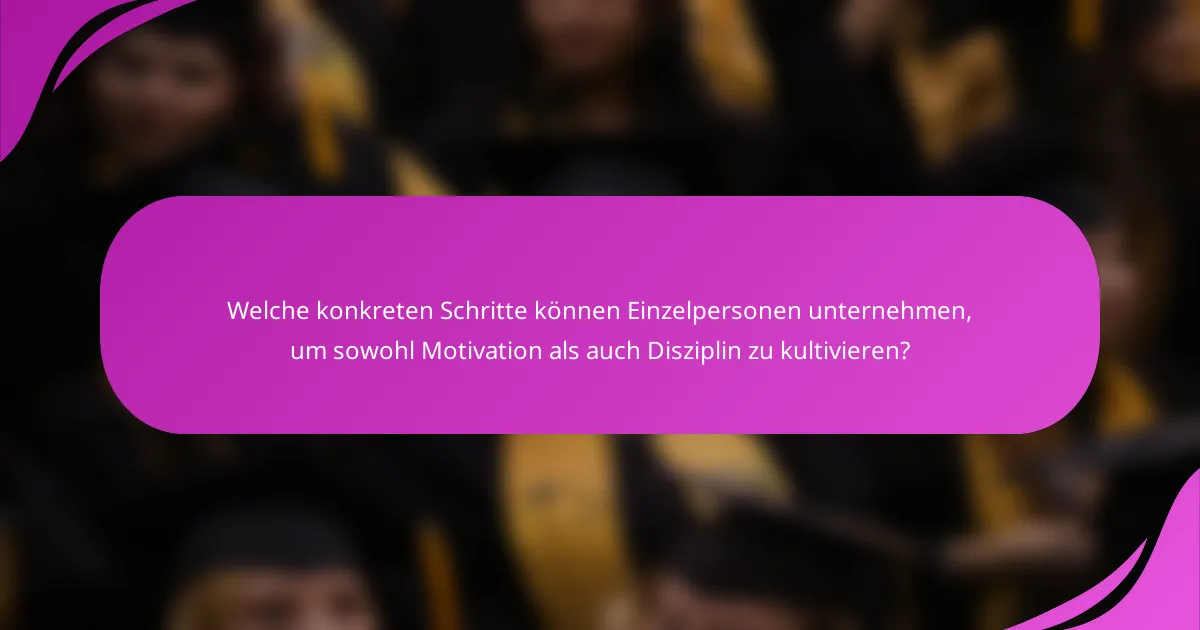 Welche konkreten Schritte können Einzelpersonen unternehmen, um sowohl Motivation als auch Disziplin zu kultivieren?