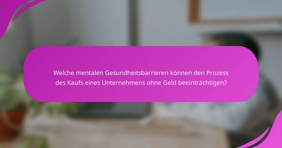 Welche mentalen Gesundheitsbarrieren können den Prozess des Kaufs eines Unternehmens ohne Geld beeinträchtigen?