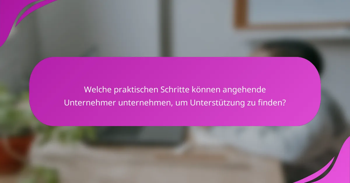 Welche praktischen Schritte können angehende Unternehmer unternehmen, um Unterstützung zu finden?