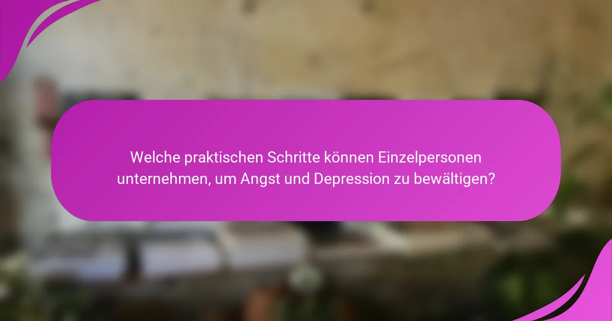 Welche praktischen Schritte können Einzelpersonen unternehmen, um Angst und Depression zu bewältigen?