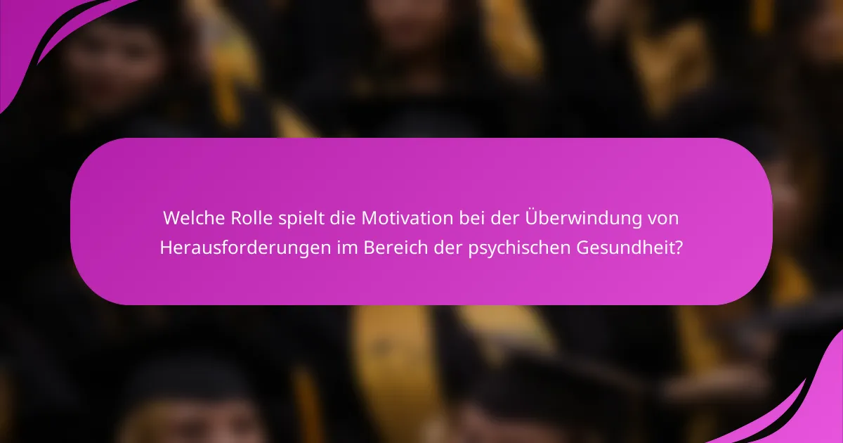 Welche Rolle spielt die Motivation bei der Überwindung von Herausforderungen im Bereich der psychischen Gesundheit?