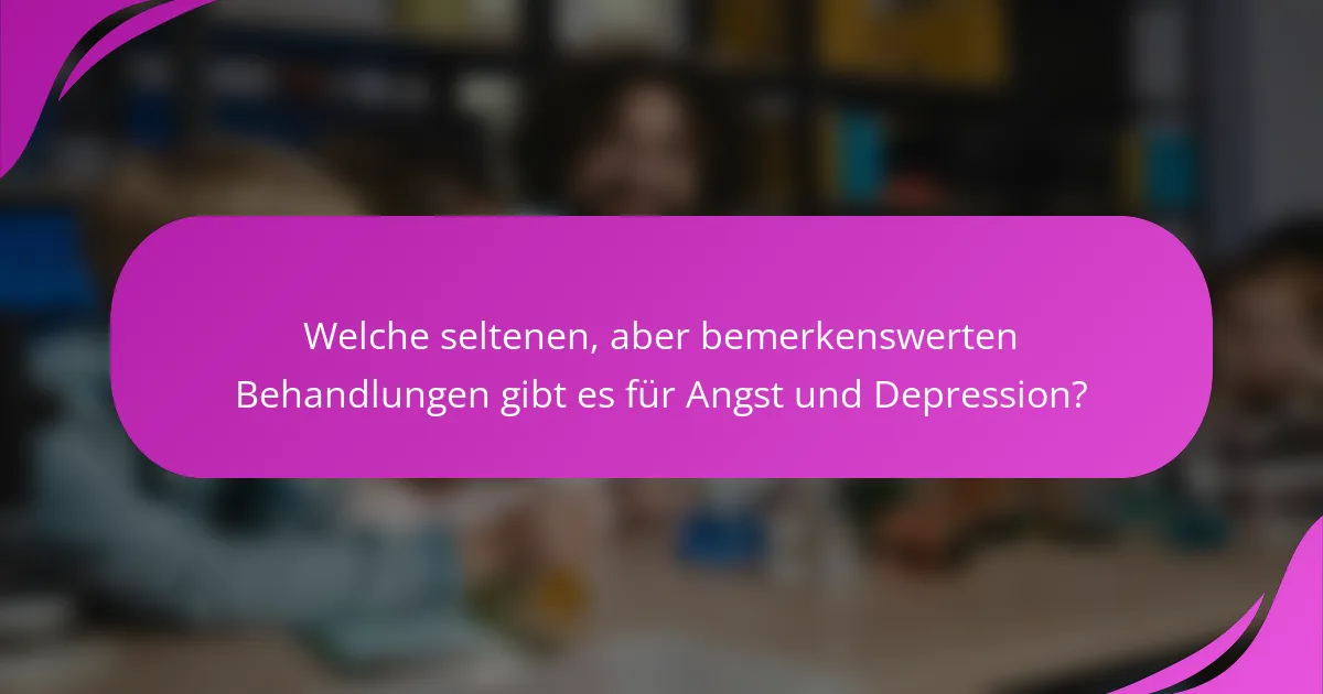 Welche seltenen, aber bemerkenswerten Behandlungen gibt es für Angst und Depression?