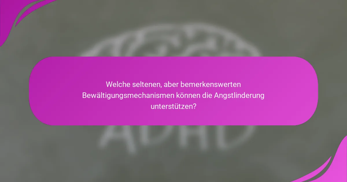 Welche seltenen, aber bemerkenswerten Bewältigungsmechanismen können die Angstlinderung unterstützen?