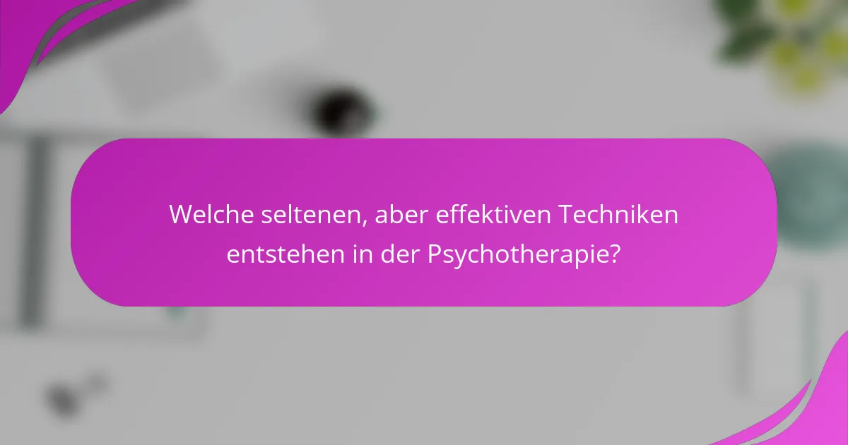 Welche seltenen, aber effektiven Techniken entstehen in der Psychotherapie?