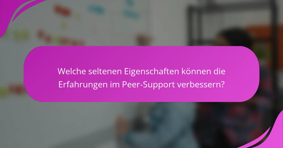 Welche seltenen Eigenschaften können die Erfahrungen im Peer-Support verbessern?
