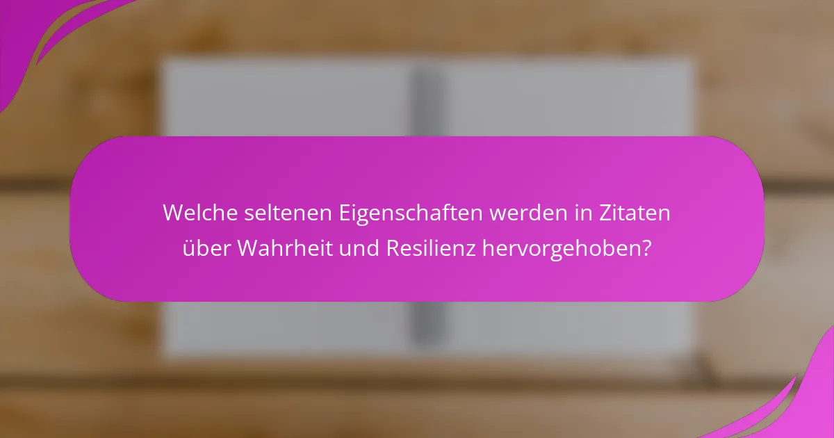 Welche seltenen Eigenschaften werden in Zitaten über Wahrheit und Resilienz hervorgehoben?
