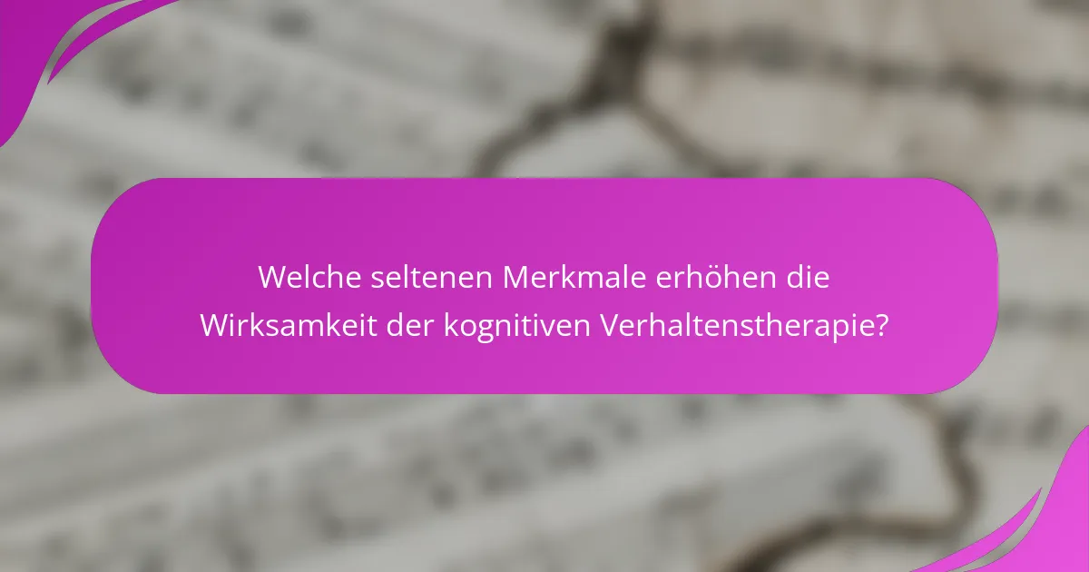 Welche seltenen Merkmale erhöhen die Wirksamkeit der kognitiven Verhaltenstherapie?