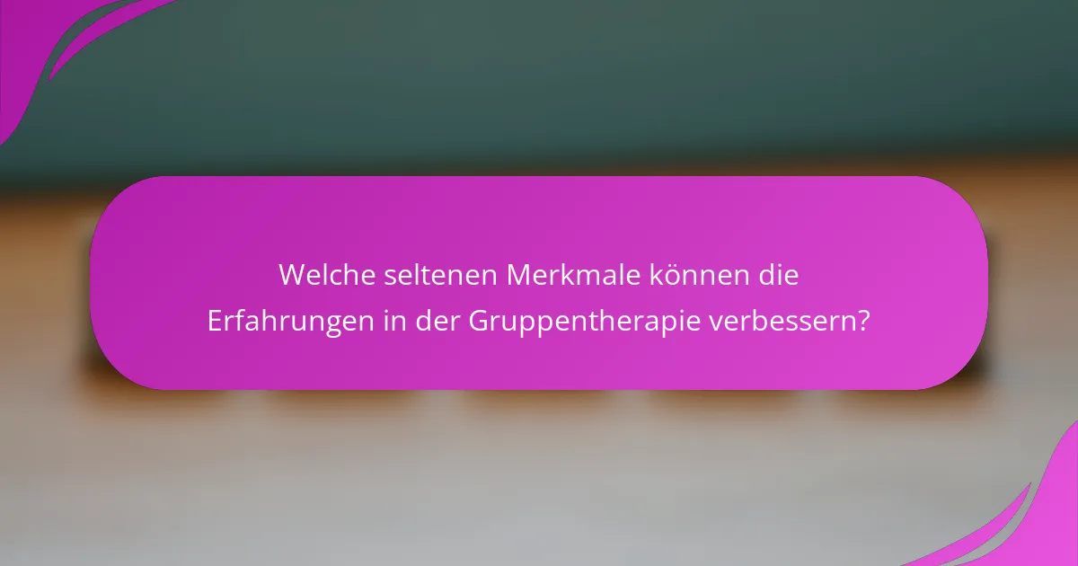 Welche seltenen Merkmale können die Erfahrungen in der Gruppentherapie verbessern?