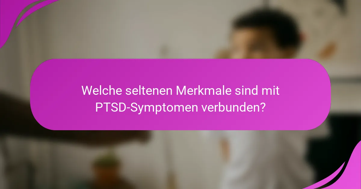 Welche seltenen Merkmale sind mit PTSD-Symptomen verbunden?