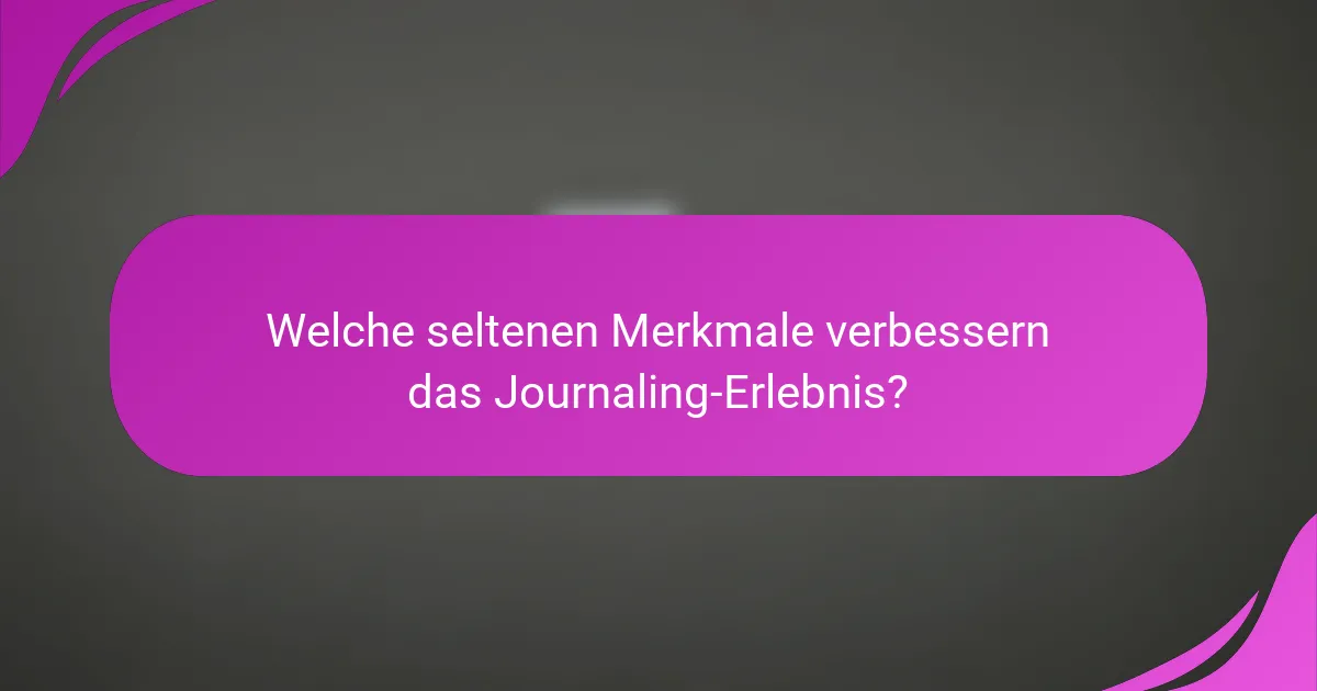 Welche seltenen Merkmale verbessern das Journaling-Erlebnis?