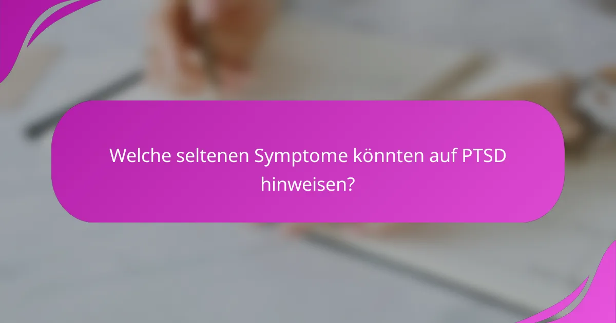 Welche seltenen Symptome könnten auf PTSD hinweisen?