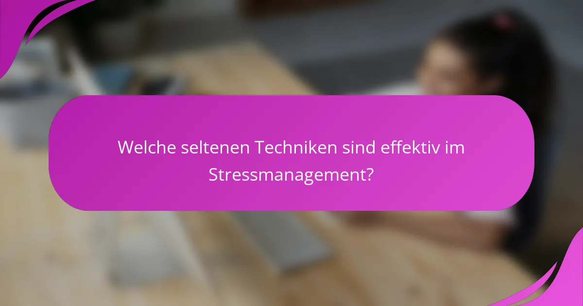 Welche seltenen Techniken sind effektiv im Stressmanagement?