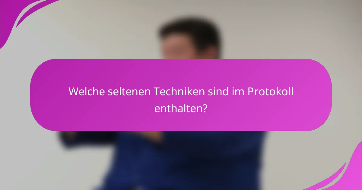 Welche seltenen Techniken sind im Protokoll enthalten?