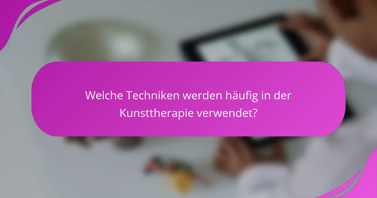 Welche Techniken werden häufig in der Kunsttherapie verwendet?