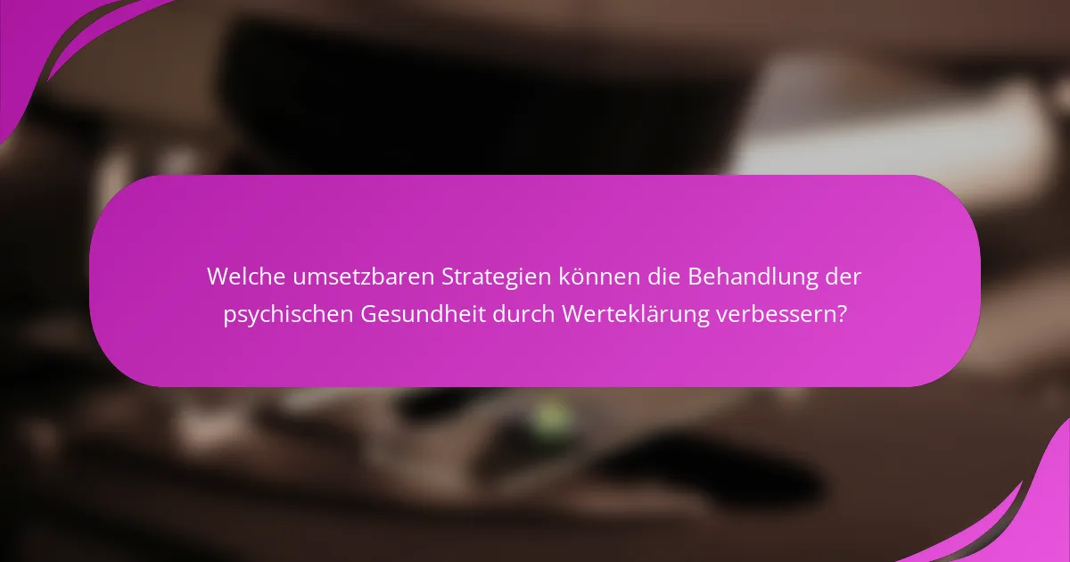Welche umsetzbaren Strategien können die Behandlung der psychischen Gesundheit durch Werteklärung verbessern?