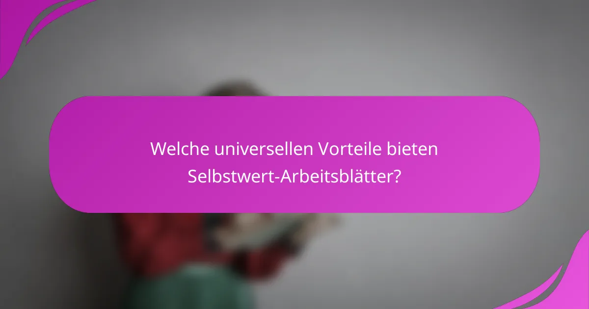 Welche universellen Vorteile bieten Selbstwert-Arbeitsblätter?